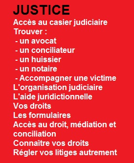 Annuaire justice, formalits en ligne, avocats, huissiers, casier judiciaire, notaire, procureur de la Rpublique, aide juridictionnelle, judiciaire, tutelle, adresse tribunaux, tribunal, jugement, codes, droits